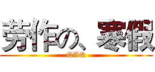 劳作の、寒假 (QAQ)