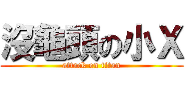 沒龜頭の小Ｘ (attack on titan)