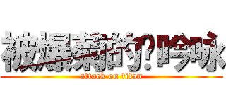 被爆菊的杨吟咏 (attack on titan)