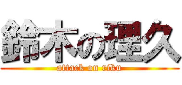 鈴木の理久 (attack on riku)