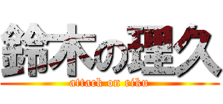 鈴木の理久 (attack on riku)