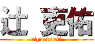 辻 吏佑 (riyu tsuji)