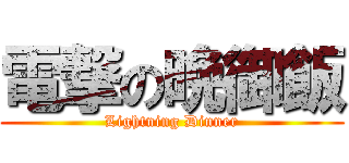 電撃の晩御飯 (Lightning Dinner)