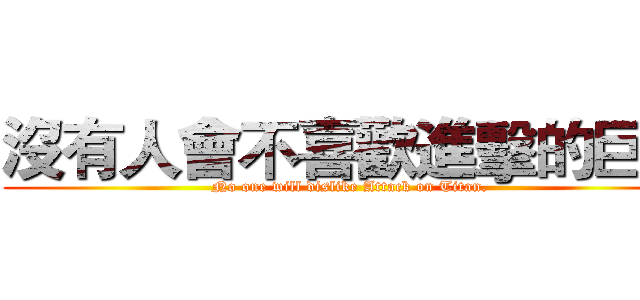 沒有人會不喜歡進擊的巨人 (No one will dislike Attack on Titan.)