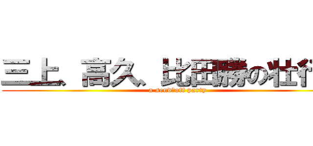 三上、高久、比田勝の壮行会 (a send‐off party)