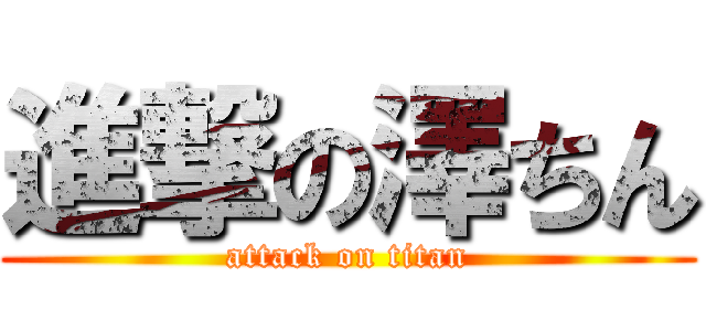 進撃の澤ちん (attack on titan)