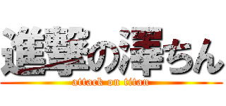 進撃の澤ちん (attack on titan)