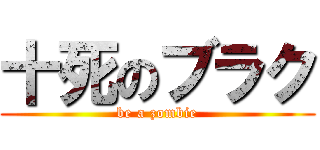 十死のブラク (be a zombie)