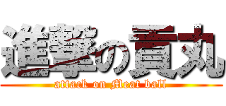 進撃の貢丸 (attack on Meat ball)