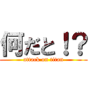 何だと！？ (attack on titan)