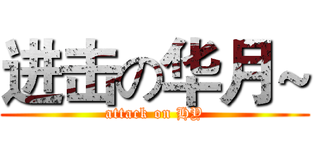 进击の华月~ (attack on HY)