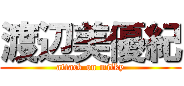 渡辺美優紀 (attack on milky)