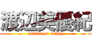 渡辺美優紀 (attack on milky)