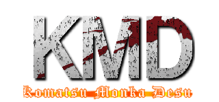ＫＭＤ (Komatsu Monka Desu)