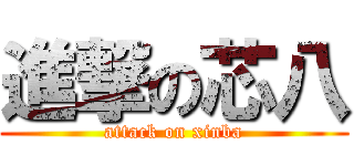 進撃の芯八 (attack on xinba)