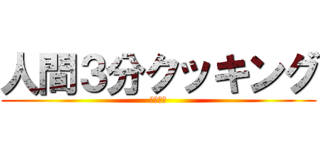 人間３分クッキング (簡単！！)