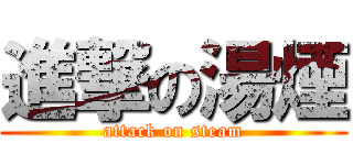 進撃の湯煙 (attack on steam)