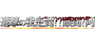 進撃の我走到哪你跟到哪阿 (attack on titan)