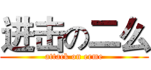 进击の二么 (attack on erme)
