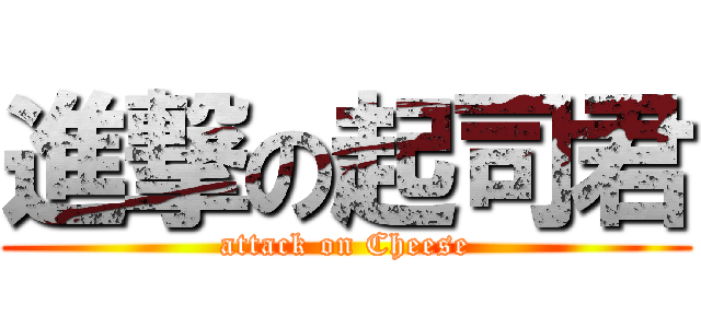 進撃の起司君 (attack on Cheese)