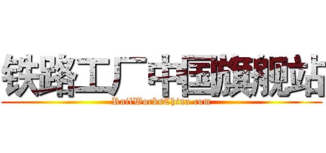 铁路工厂中国旗舰站 (RailWorksChina.com)