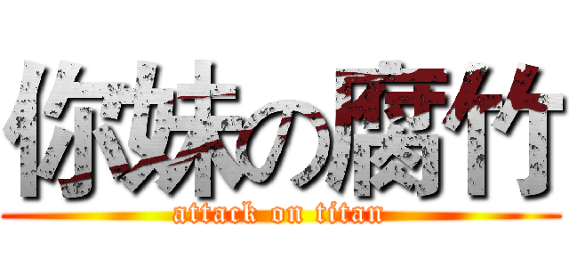 你妹の腐竹 (attack on titan)