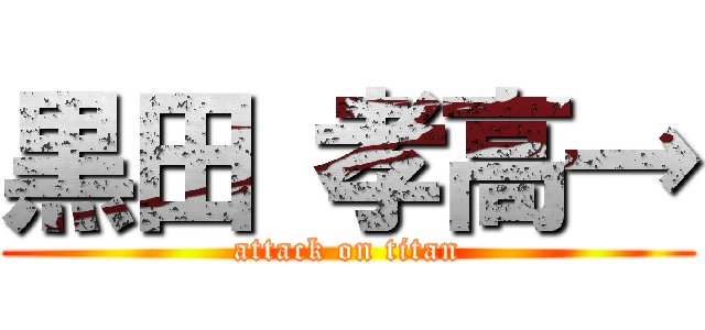 黒田 孝高→ (attack on titan)
