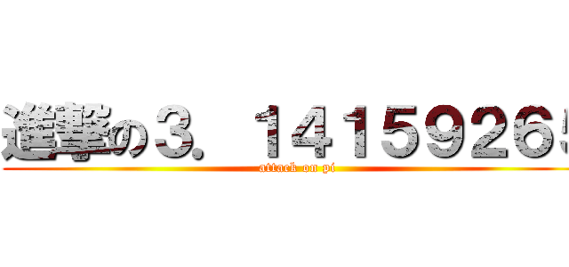 進撃の３．１４１５９２６５ (attack on pi)