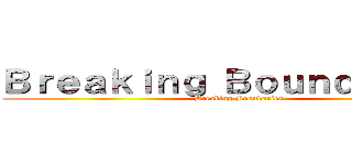 Ｂｒｅａｋｉｎｇ Ｂｏｕｎｄａｒｉｅｓ (Breaking Boundaries)