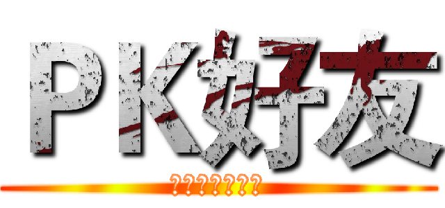 ＰＫ好友 (大家一起加油啊)