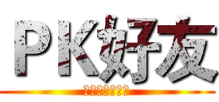 ＰＫ好友 (大家一起加油啊)