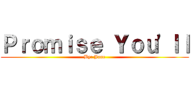 Ｐｒｏｍｉｓｅ Ｙｏｕ'ｌｌ (By: Jane)
