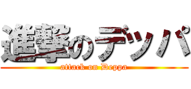 進撃のデッパ (attack on Deppa)