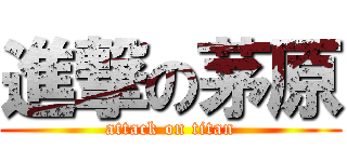 進撃の茅原 (attack on titan)