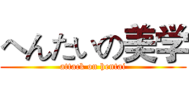 へんたいの美学 (attack on hentai)