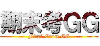 期末考ＧＧ (Final Exam GG)