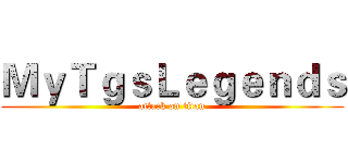 ＭｙＴｇｓＬｅｇｅｎｄｓ (attack on titan)