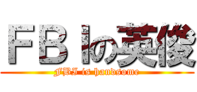 ＦＢＩの英俊 (FBI is handsome)