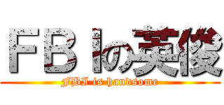 ＦＢＩの英俊 (FBI is handsome)