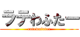 ラテわふたー (ratewafuter)