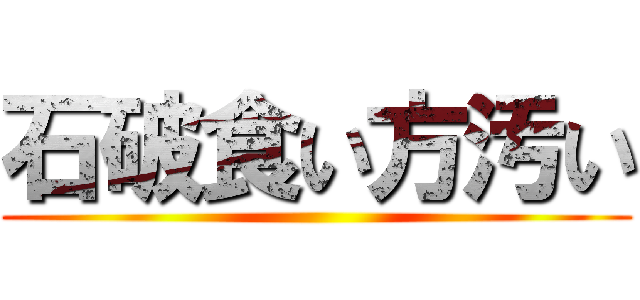 石破食い方汚い ()