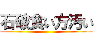 石破食い方汚い ()