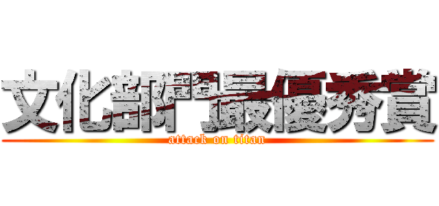 文化部門最優秀賞 (attack on titan)