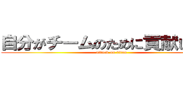 自分がチームのために貢献したこと (attack on titan)
