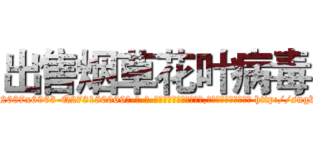 出售烟草花叶病毒 (出售烟草花叶病毒【电-186x2687x6963-Q278180069元-吉-药-业】我们做的是长期生意,靠的是老客户长期支持 http://sngk.net/RVbvqC
)