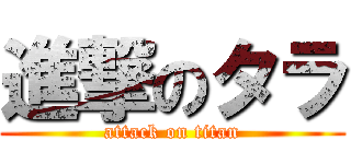 進撃のタラ (attack on titan)