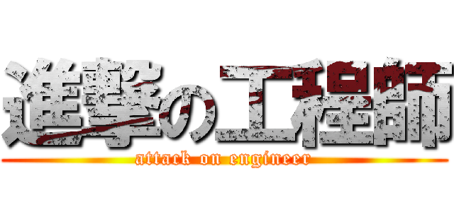 進撃の工程師 (attack on engineer)