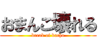 おまんこ壊れる (break of kacho)