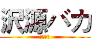 沢源バカ (求高四组)