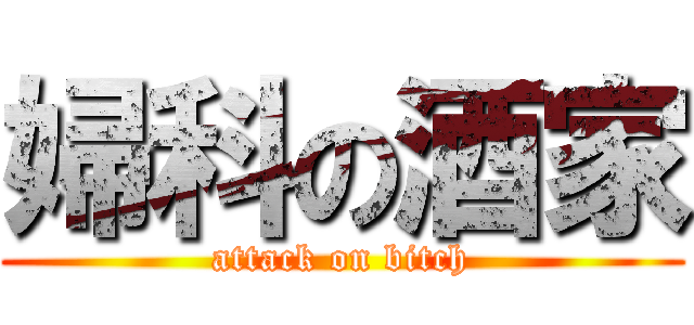 婦科の酒家 (attack on bitch)
